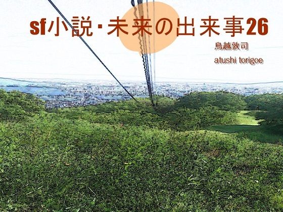 【SF小説・未来の出来事26】pdf小説 鳥越敦司
