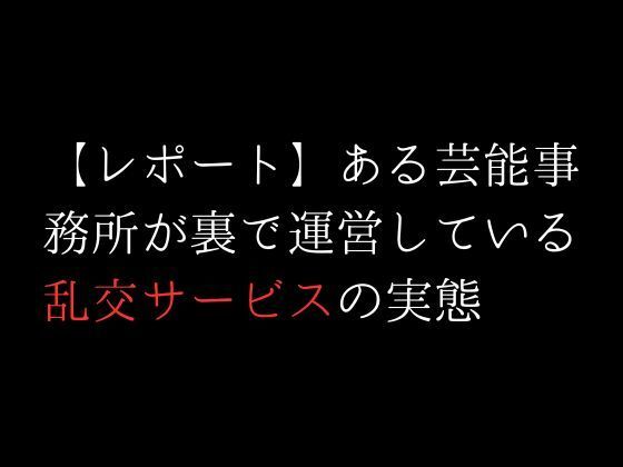 【【レポート】ある芸能事務所が裏で運営している乱交サービスの実態】first impression
