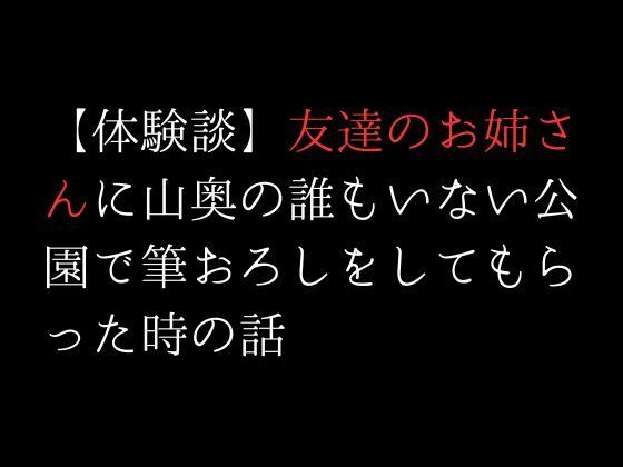 【【体験談】友達のお姉さんに山奥の誰もいない公園で筆おろしをしてもらった時の話】first impression