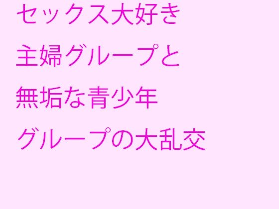 【セックス大好き主婦グループと無垢な青少年グループの大乱交】逢瀬のひび