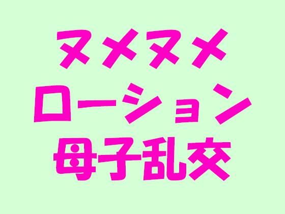 【ヌメヌメローション母子乱交】逢瀬のひび