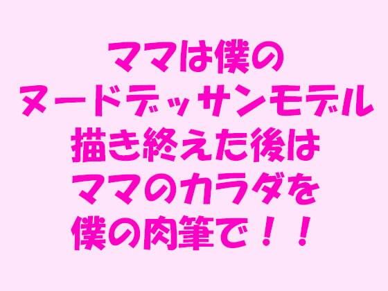【ママは僕のヌードデッサンモデル 描き終えた後はママのカラダを僕の肉筆で！！】逢瀬のひび