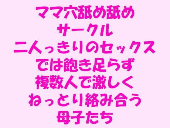【ママ穴舐め舐めサークル 二人っきりのセックスでは飽き足らず複数人で激しくねっとり絡み合う母子たち】逢瀬のひび
