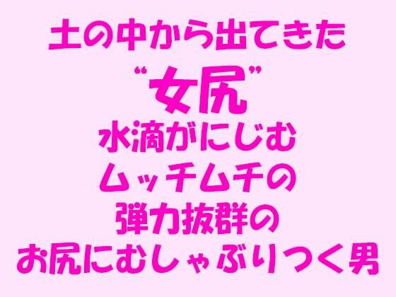 【土の中から出てきた‘女尻’ ムッチムチの弾力抜群のお尻にむしゃぶりつく男】逢瀬のひび