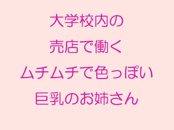 【大学校内の売店で働くムチムチで色っぽい巨乳のお姉さん】逢瀬のひび