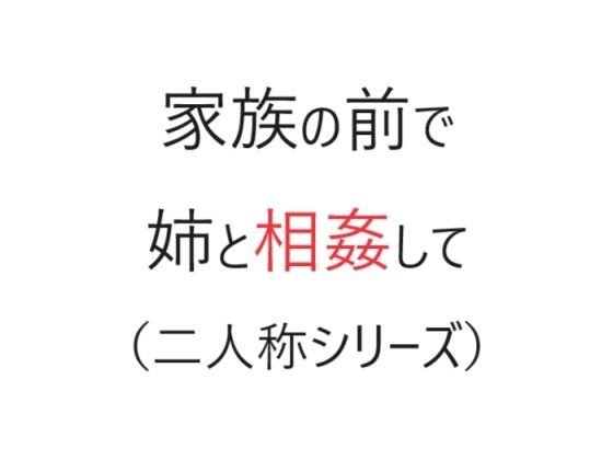 【家族の前で姉と相姦して（二人称シリーズ）】官能物語
