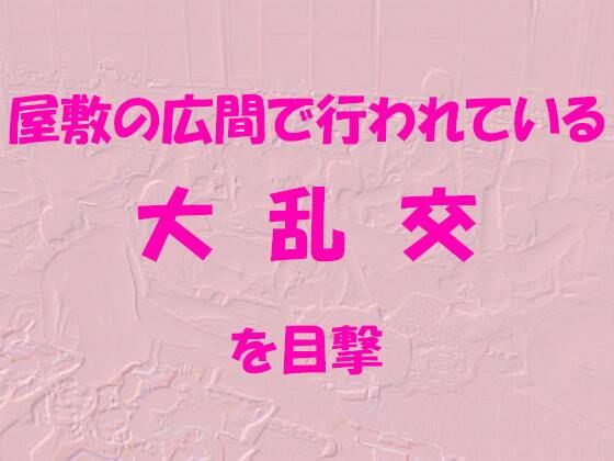 【屋敷の広間で行われている大乱交を目撃】逢瀬のひび