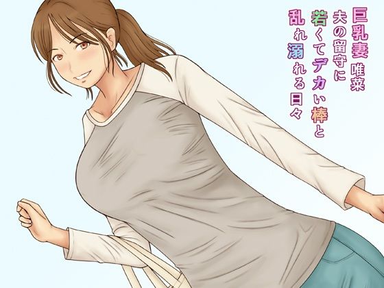 【巨乳妻唯菜夫の留守に若くてデカい棒と乱れ溺れる日々】なみなみぱいん