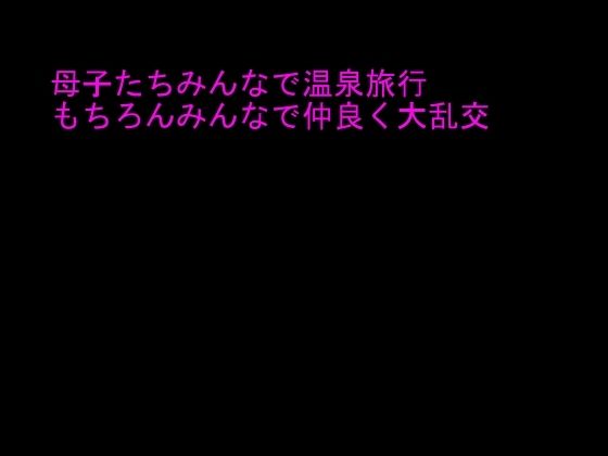 【母子たちみんなで温泉旅行 もちろんみんなで仲良く大乱交】逢瀬のひび
