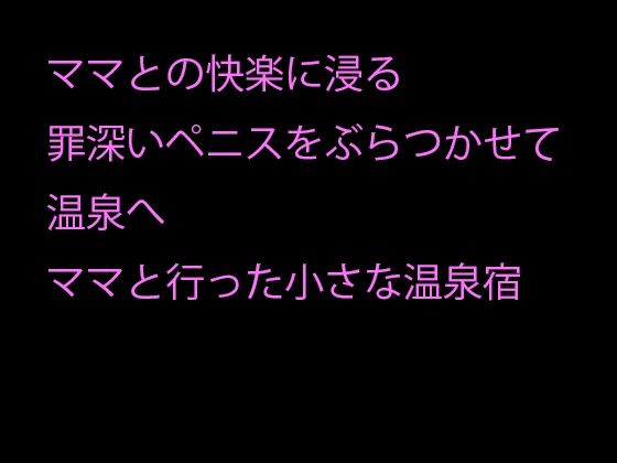 【毎晩ママとの快楽に浸る罪深いペニスをぶらつかせて温泉へ ママと行った小さな温泉宿】逢瀬のひび