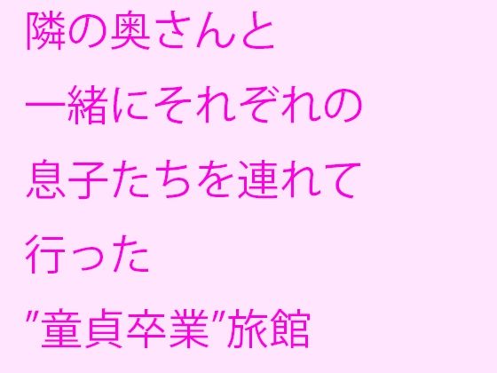 【隣の奥さんと一緒にそれぞれの息子たちを連れて行った’童貞卒業’旅館】逢瀬のひび