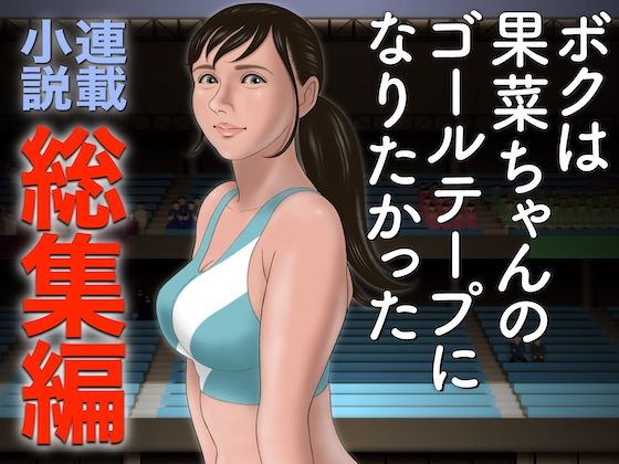 【【小説】ボクは果菜ちゃんのゴールテープになりたかった【総集編】】ChiToSe