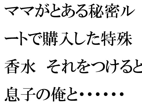 【ママがとある秘密ルートで購入した特殊香水 それをつけると息子の俺と・・・・・・】逢瀬のひび
