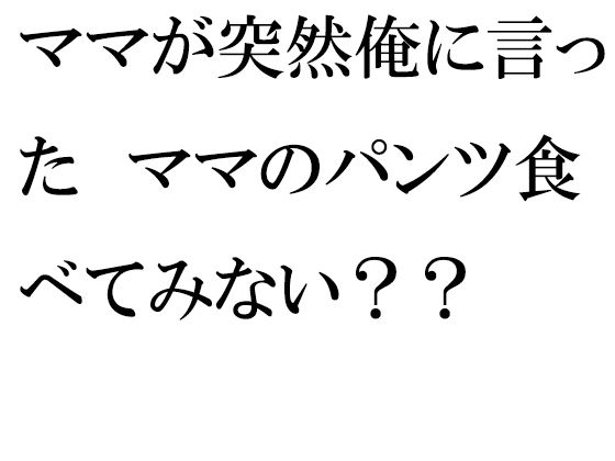 【ママが突然俺に言った ママのパンツ食べてみない？？】逢瀬のひび