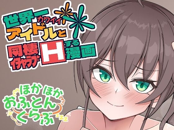 【世界一可愛いアイドルと同棲イチャラブHする漫画】ほかほかおふとんくらぶ