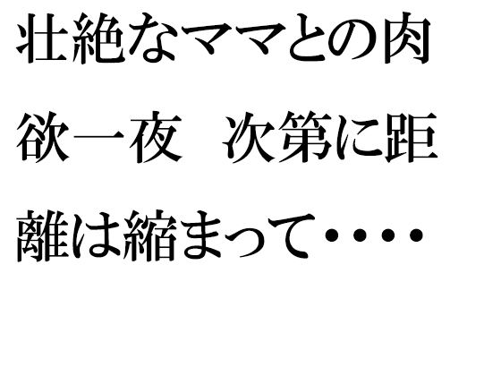 【壮絶なママとの肉欲一夜 次第に距離は縮まって・・・・】逢瀬のひび