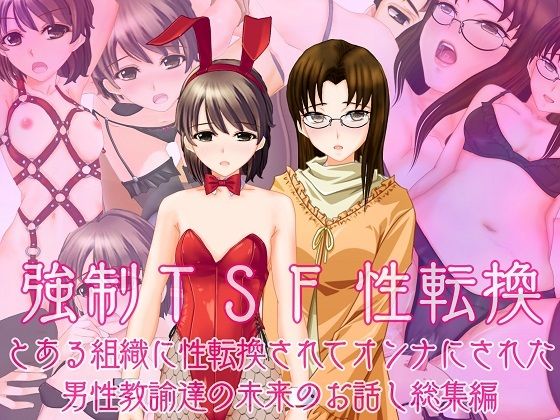 【強●TSF（性転換） とある組織に性転換されてオンナにされた男性教諭の未来のお話し総集編】不条理女体化改造のお話し