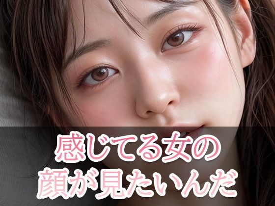 【感じている女の顔が見たいんだ！】美少女コレクション
