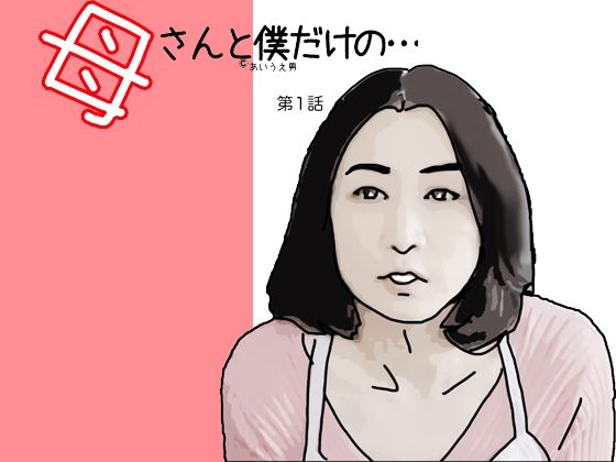 【母さんと僕だけの…第1話】あいうえ男