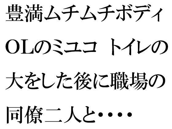 【豊満ムチムチボディOLのミユコ トイレの大をした後に職場の同僚二人と・・・・】逢瀬のひび