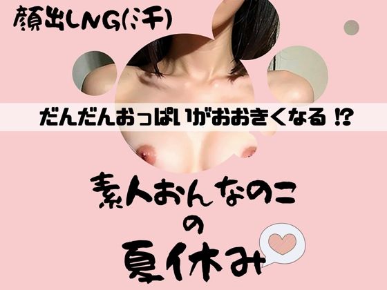 【顔出しNG（汗）だんだんおっぱいが大きくなる！？素人おんなのこの夏休み】ぽけっと