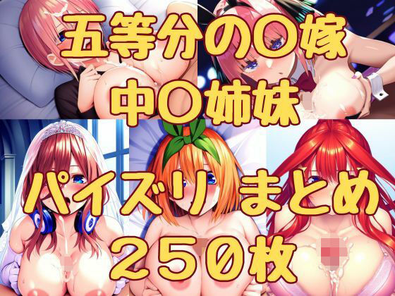 【五等分の〇嫁 中〇姉妹 パイズリまとめ250枚】みくるすたじお