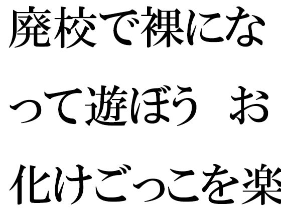 【廃校で裸になって遊ぼう お化けごっこを楽しむ男女グループ】逢瀬のひび
