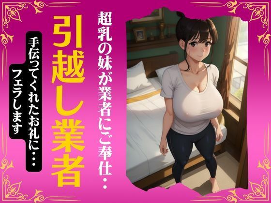 【引越し業者に超乳の妹がセックスでご奉仕！手伝ってくれたお礼にフェラしてあげる・・・】大人の妄想教科書