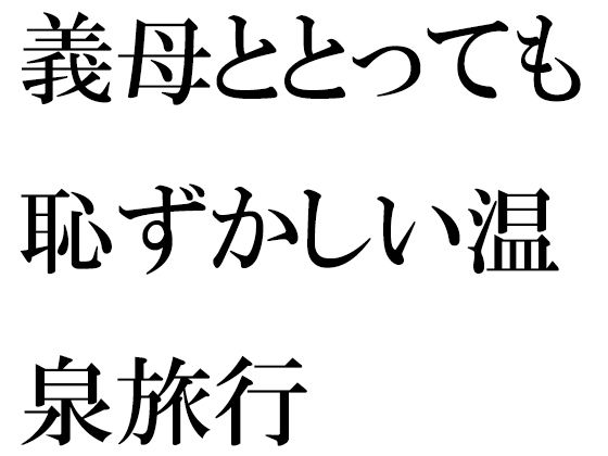 【義母ととっても恥ずかしい温泉旅行】逢瀬のひび