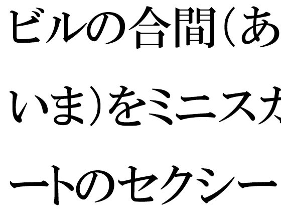 【【無料】ビルの合間（あいま）をミニスカートのセクシーな義母と一緒に】逢瀬のひび