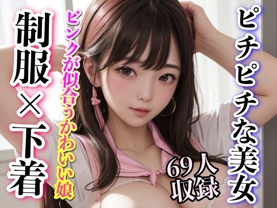 【ピンクが似合う可愛い娘 制服×下着 ピチピチな美女 69人収録】妄想世界