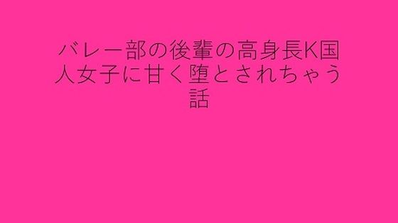 【バレー部の後輩の高身長K国人女子に甘く堕とされちゃう話】背徳館