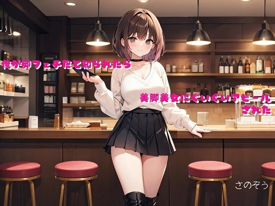 【【小説】俺が脚フェチだと知られたら美脚美女にぐいぐいアピールされた】さのぞう