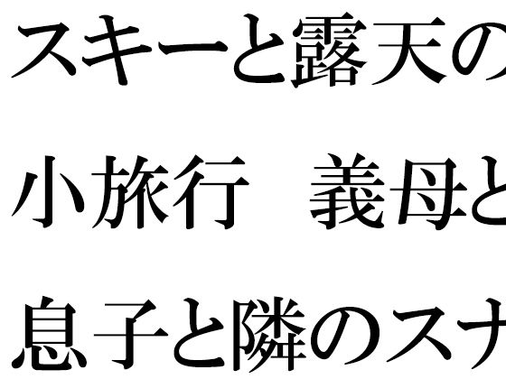 【【無料】スキーと露天の小旅行 義母と息子と隣のスナック常連さん】逢瀬のひび