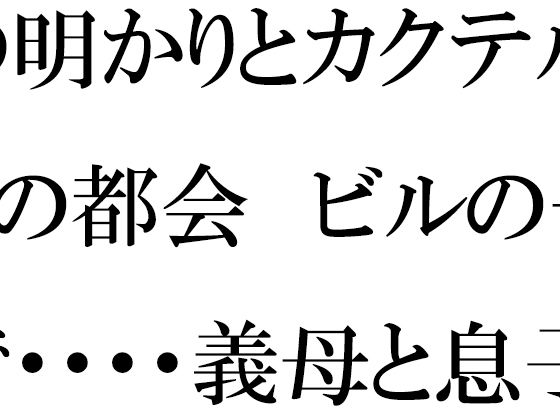 【【無料】街の明かりとカクテル 夜の都会 ビルの一室で・・・・義母と息子たち】逢瀬のひび