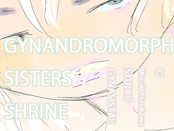 【GYNANDROMORPH SISTERS SHRINE】ヒロカワミズキ（スタジオ・ジナシスタ！！）