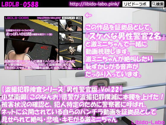 【◎【盗撮犯罪捜査シリーズ男性警官版Vol.22】小埜南御（このなんお）県警が盗撮犯罪撲滅に本腰を上げた！被害状況の確認と、犯人特定のために警察署に呼ばれ、ネットに公開されている自らのパンチラ動画を証拠品として見せられて絶叫・悲鳴・キモがる激ミニちゃん】Libido-Labo