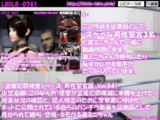 【◎【盗撮犯罪捜査シリーズ男性警官版Vol.54】小埜南御（このなんお）県警が盗撮犯罪撲滅に本腰を上げた！被害状況の確認と、犯人特定のために警察署に呼ばれ、ネットに公開されている自らのパンチラ動画を証拠品として見せられて絶叫・悲鳴・キモがる激ミニちゃん】Libido-Labo