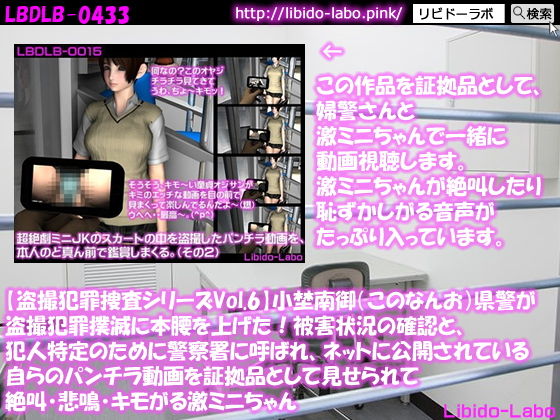 【★【盗撮犯罪捜査シリーズVol.6】小埜南御（このなんお）県警が盗撮犯罪撲滅に本腰を上げた！被害状況の確認と、犯人特定のために警察署に呼ばれ、ネットに公開されている自らのパンチラ動画を証拠品として見せられて絶叫・悲鳴・キモがる激ミニちゃん】Libido-Labo