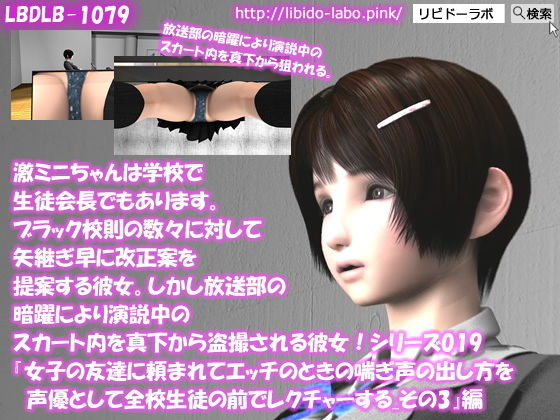 【【▲100】激ミニちゃんは学校で生徒会長でもあります。ブラック校則の数々に対して矢継ぎ早に改正案を提案する彼女。しかし放送部の暗躍により演説中のスカート内を真下から盗撮される彼女！シリーズ019『女子の友達に頼まれてエッチのときの喘ぎ声の出し方を声優として全校生徒の前でレクチャーする_その3』】Libido-Labo