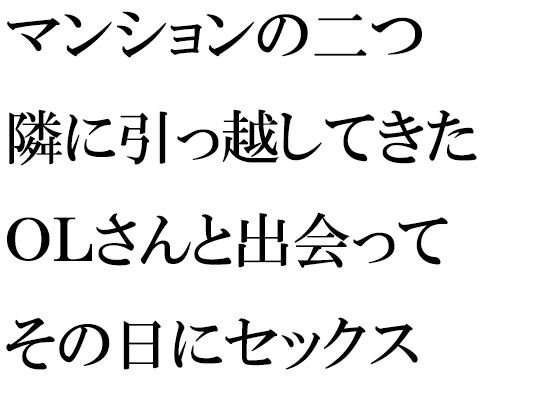 【【無料】マンションの二つ隣に引っ越してきたOLさんと出会ってその日にセックス】逢瀬のひび