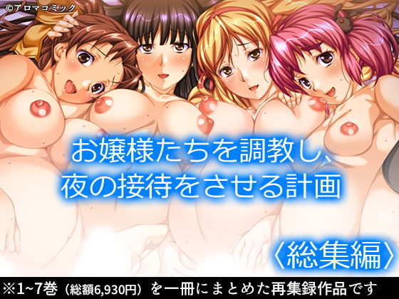 【お嬢様たちを調教し、夜の接待をさせる計画 ＜総集編＞】アロマコミック