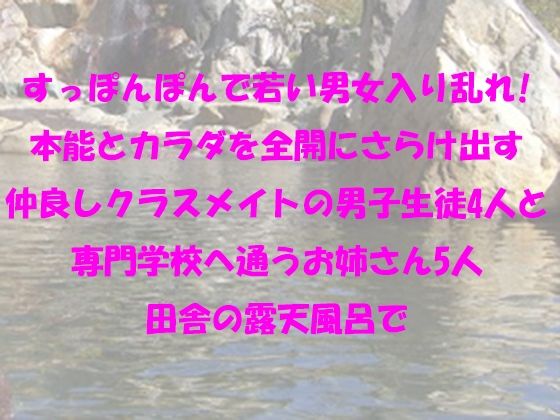 【すっぽんぽんで若い男女入り乱れ！本能とカラダを全開にさらけ出す仲良しクラスメイトの男子生徒4人と専門学校へ通うお姉さん5人 田舎の露天風呂で】逢瀬のひび