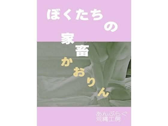 【ぼくたちの家畜 かおりん】荒縄工房