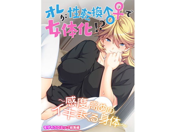 【オレが性転換♂♀で女体化！？ 〜感度高めのイキまくる身体〜 モザイクコミック総集編】どろっぷす！