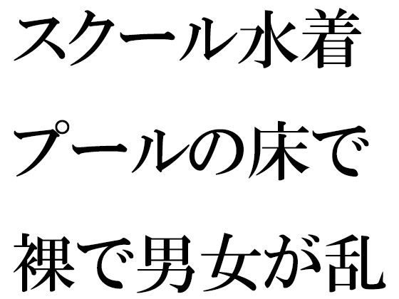 【スクール水着 プールの床で裸で男女が乱交】逢瀬のひび