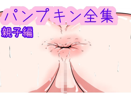 【パンプキン 全集 近親相姦 親子編】パンプキン