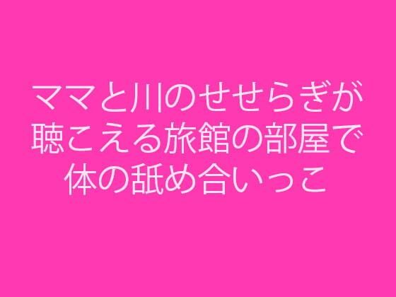 【ママと川のせせらぎが聴こえる旅館の部屋で体の舐め合いっこ】逢瀬のひび