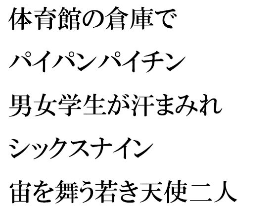 【体育館の倉庫でパイパンパイチン男女幼馴染学生が汗まみれシックスナイン 宙を舞う若き天使二人】逢瀬のひび