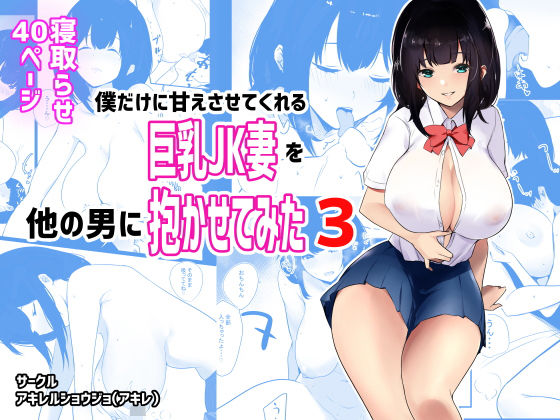 【僕だけに甘えさせてくれる巨乳Jk妻を他の男に抱かせてみた3】アキレルショウジョ